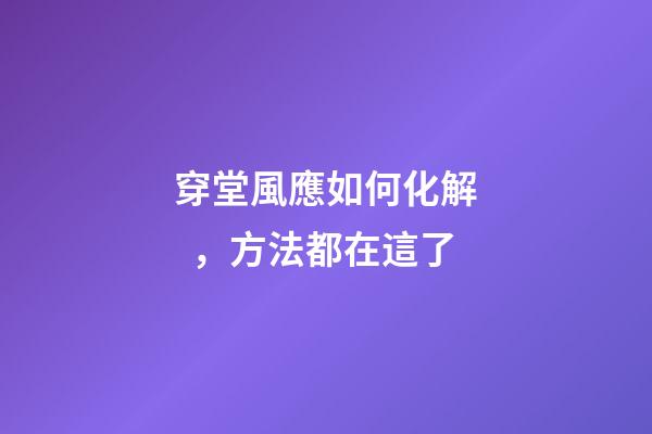 穿堂風應如何化解，方法都在這了